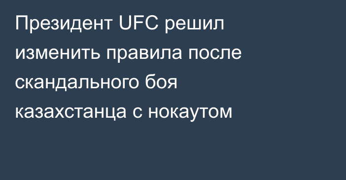 Президент UFC решил изменить правила после скандального боя казахстанца с нокаутом