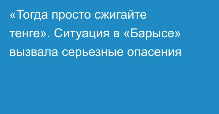 «Тогда просто сжигайте тенге». Ситуация в «Барысе» вызвала серьезные опасения