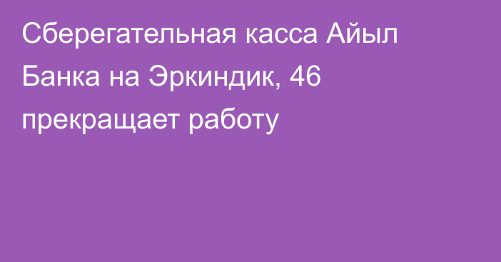 Сберегательная касса Айыл Банка на Эркиндик, 46 прекращает работу