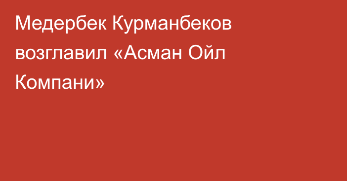 Медербек Курманбеков возглавил «Асман Ойл Компани»