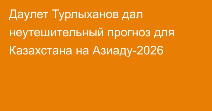 Даулет Турлыханов дал неутешительный прогноз для Казахстана на Азиаду-2026