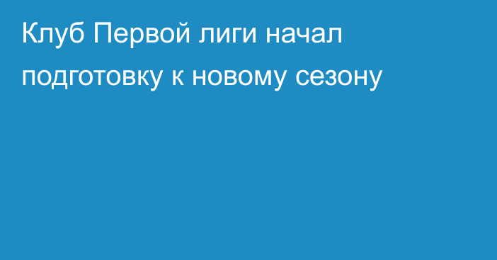 Клуб Первой лиги начал подготовку к новому сезону