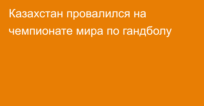Казахстан провалился на чемпионате мира по гандболу