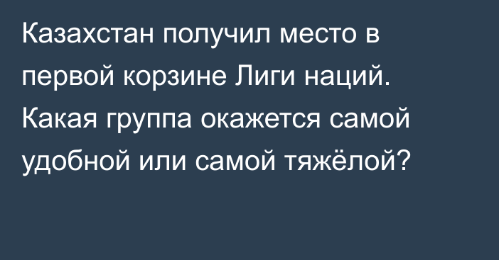 Казахстан получил место в первой корзине Лиги наций. Какая группа окажется самой удобной или самой тяжёлой?
