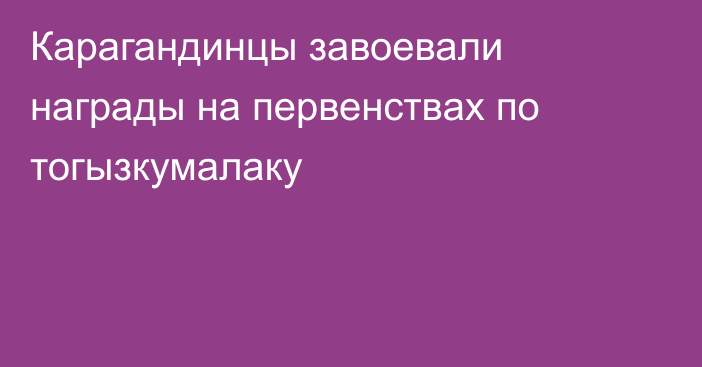 Карагандинцы завоевали награды на первенствах по тогызкумалаку