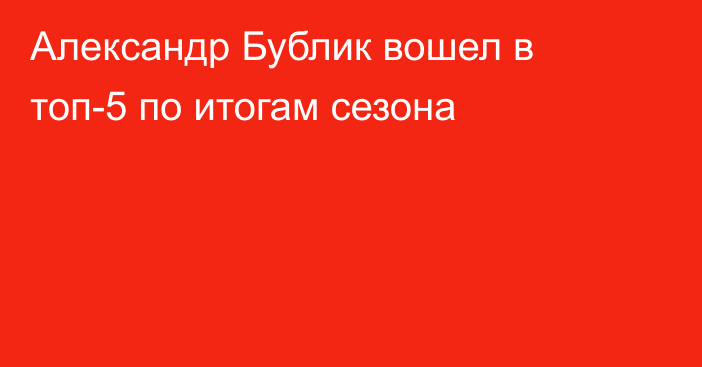 Александр Бублик вошел в топ-5 по итогам сезона