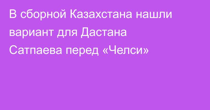 В сборной Казахстана нашли вариант для Дастана Сатпаева перед «Челси»