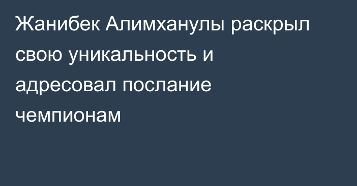 Жанибек Алимханулы раскрыл свою уникальность и адресовал послание чемпионам