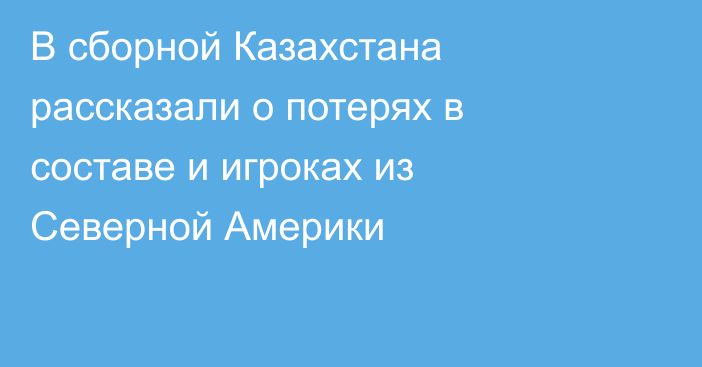 В сборной Казахстана рассказали о потерях в составе и игроках из Северной Америки