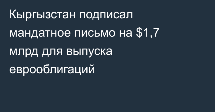 Кыргызстан подписал мандатное письмо на $1,7 млрд для выпуска еврооблигаций