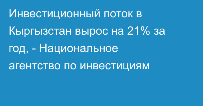 Инвестиционный поток в Кыргызстан вырос на 21% за год, - Национальное агентство по инвестициям