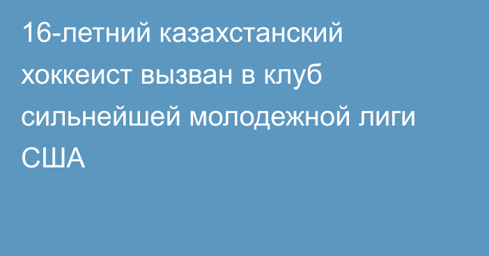 16-летний казахстанский хоккеист вызван в клуб сильнейшей молодежной лиги США