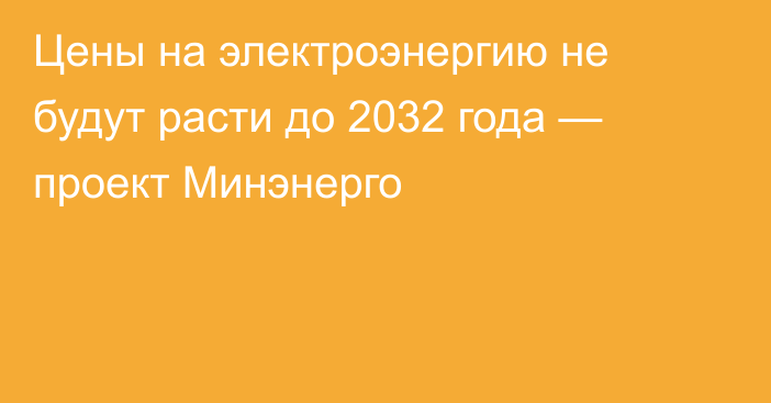 Цены на электроэнергию не будут расти до 2032 года — проект Минэнерго