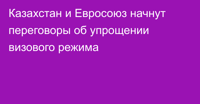 Казахстан и Евросоюз начнут переговоры об упрощении визового режима