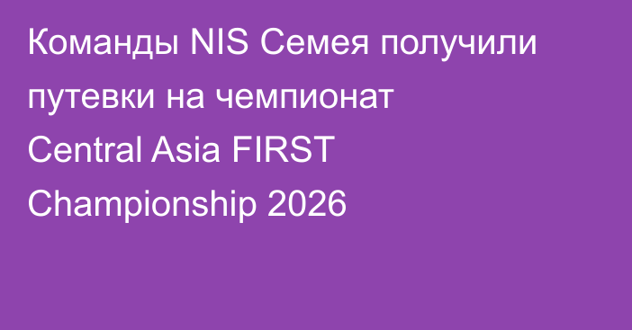 Команды NIS Семея получили путевки на чемпионат Central Asia FIRST Championship 2026