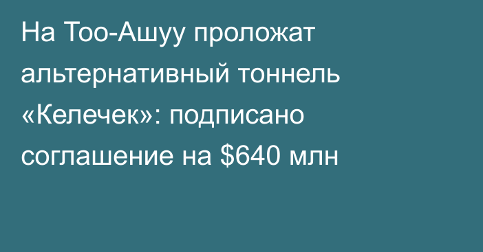 На Тоо-Ашуу проложат альтернативный тоннель «Келечек»: подписано соглашение на $640 млн