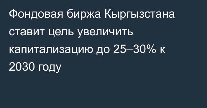 Фондовая биржа Кыргызстана ставит цель увеличить капитализацию до 25–30% к 2030 году