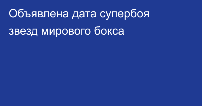 Объявлена дата супербоя звезд мирового бокса