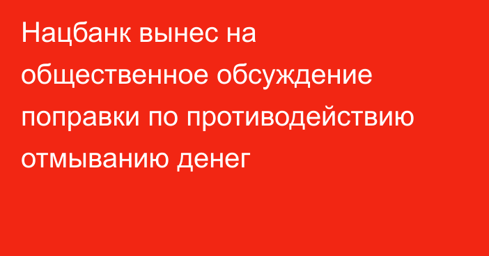 Нацбанк вынес на общественное обсуждение поправки по противодействию отмыванию денег