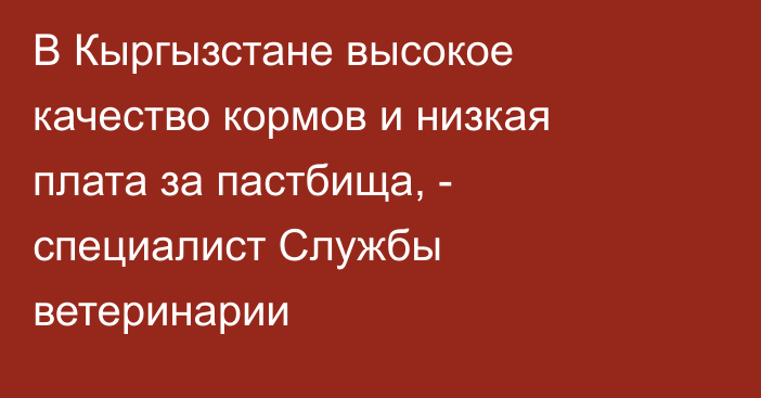 В Кыргызстане высокое качество кормов и низкая плата за пастбища, - специалист Службы ветеринарии