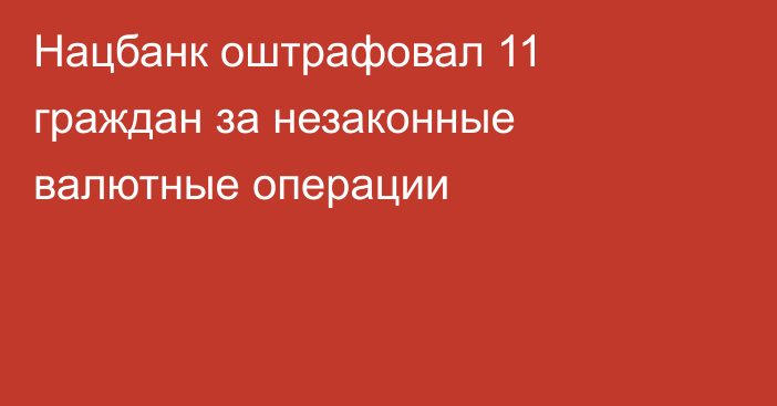 Нацбанк оштрафовал 11 граждан за незаконные валютные операции