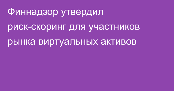 Финнадзор утвердил риск-скоринг для участников рынка виртуальных активов