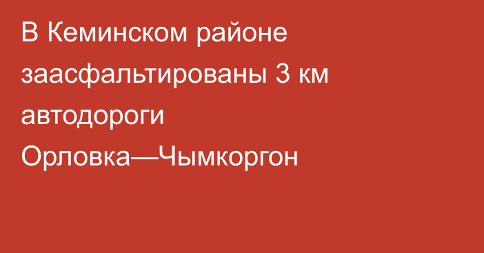 В Кеминском районе заасфальтированы 3 км автодороги Орловка—Чымкоргон