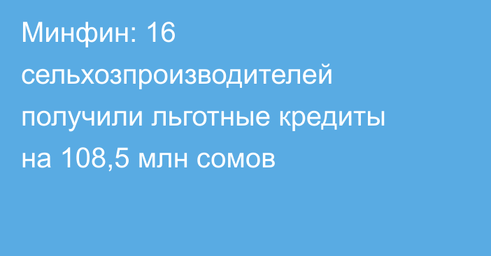Минфин: 16 сельхозпроизводителей получили льготные кредиты на 108,5 млн сомов