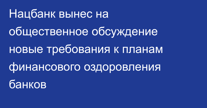 Нацбанк вынес на общественное обсуждение новые требования к планам финансового оздоровления банков