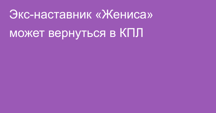Экс-наставник «Жениса» может вернуться в КПЛ