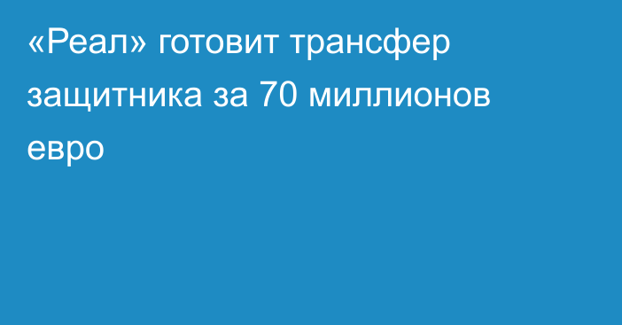 «Реал» готовит трансфер защитника за 70 миллионов евро