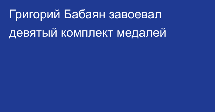 Григорий Бабаян завоевал девятый комплект медалей