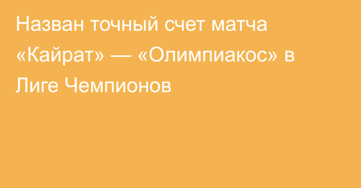 Назван точный счет матча «Кайрат» — «Олимпиакос» в Лиге Чемпионов