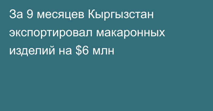 За 9 месяцев Кыргызстан экспортировал макаронных изделий на $6 млн 