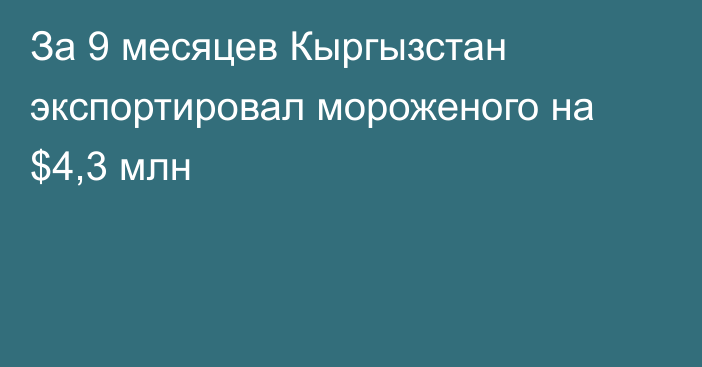 За 9 месяцев Кыргызстан экспортировал мороженого на $4,3 млн
