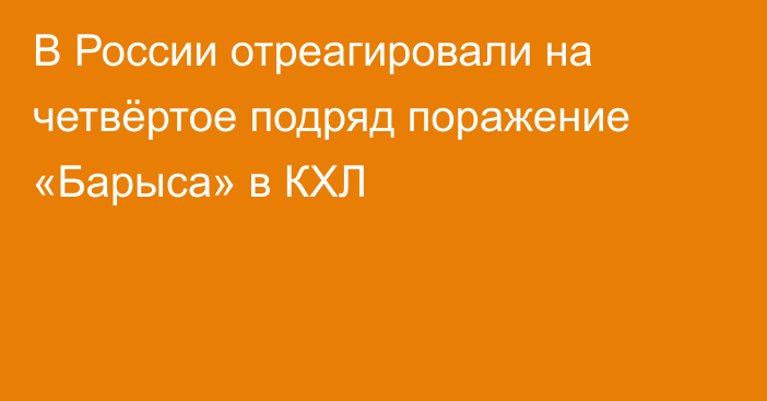 В России отреагировали на четвёртое подряд поражение «Барыса» в КХЛ