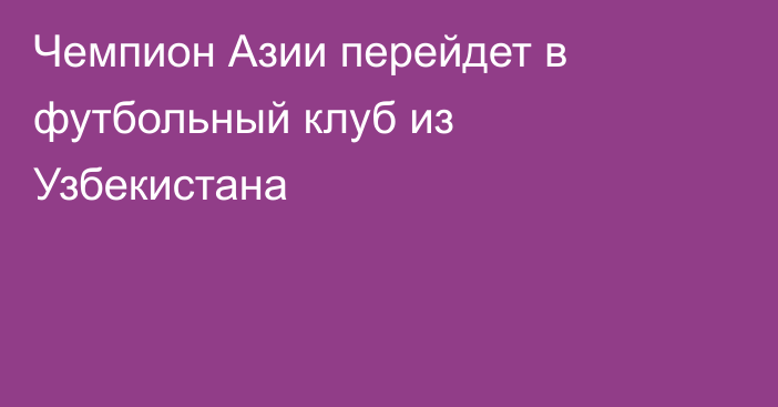 Чемпион Азии перейдет в футбольный клуб из Узбекистана