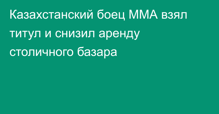 Казахстанский боец ММА взял титул и снизил аренду столичного базара