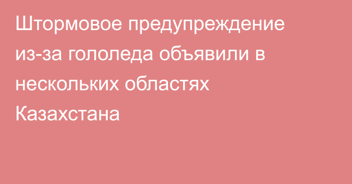 Штормовое предупреждение из-за гололеда объявили в нескольких областях Казахстана