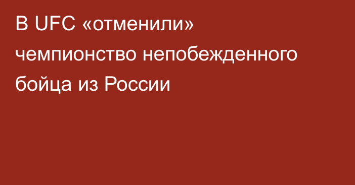 В UFC «отменили» чемпионство непобежденного бойца из России
