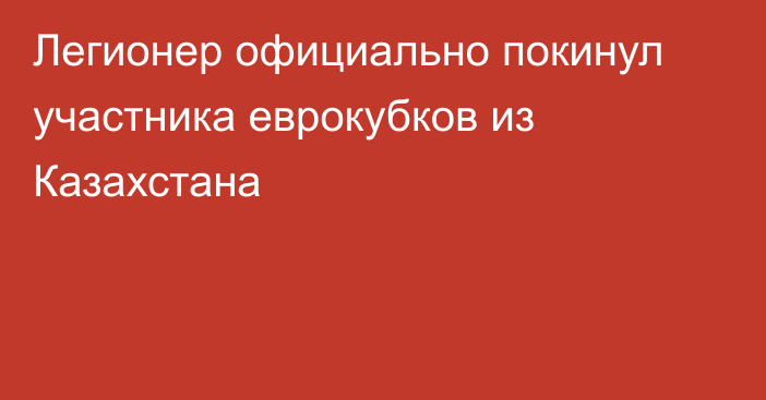 Легионер официально покинул участника еврокубков из Казахстана