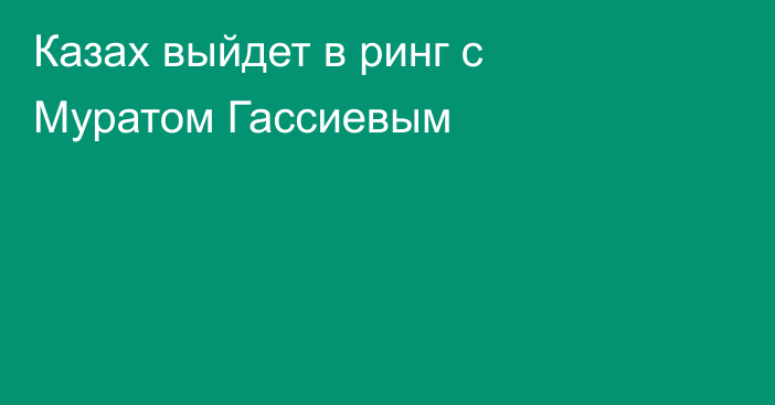 Казах выйдет в ринг с Муратом Гассиевым