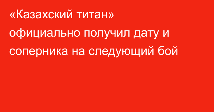 «Казахский титан» официально получил дату и соперника на следующий бой