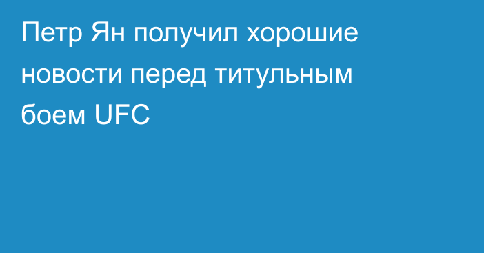 Петр Ян получил хорошие новости перед титульным боем UFC