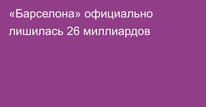 «Барселона» официально лишилась 26 миллиардов