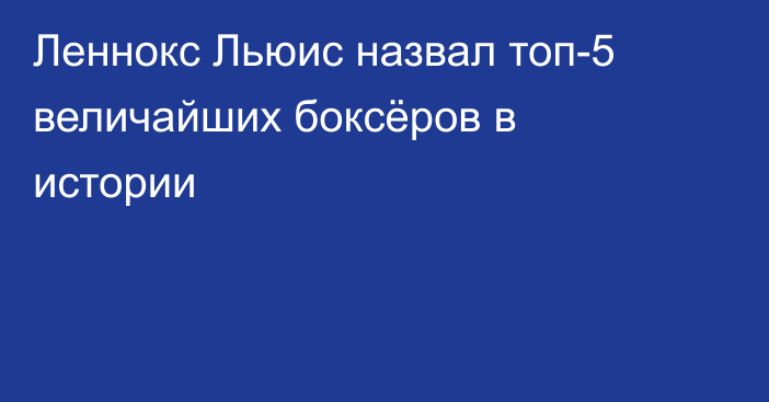 Леннокс Льюис назвал топ-5 величайших боксёров в истории