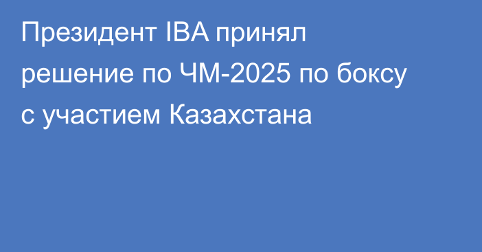 Президент IBA принял решение по ЧМ-2025 по боксу с участием Казахстана