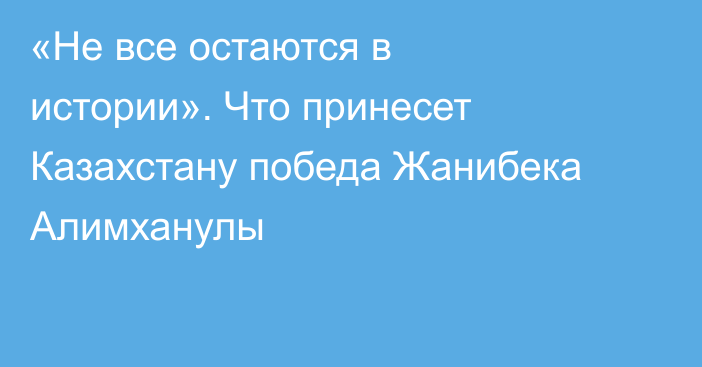 «Не все остаются в истории». Что принесет Казахстану победа Жанибека Алимханулы