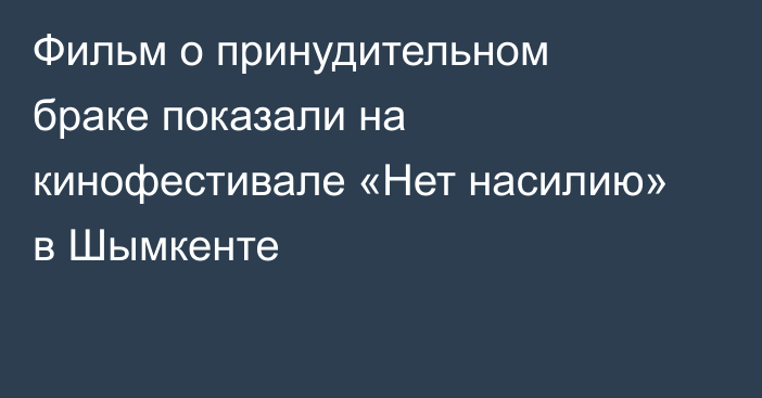Фильм о принудительном браке показали на кинофестивале «Нет насилию» в Шымкенте