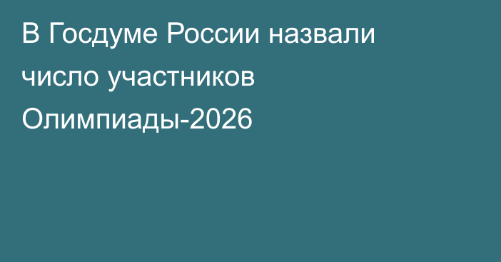В Госдуме России назвали число участников Олимпиады-2026